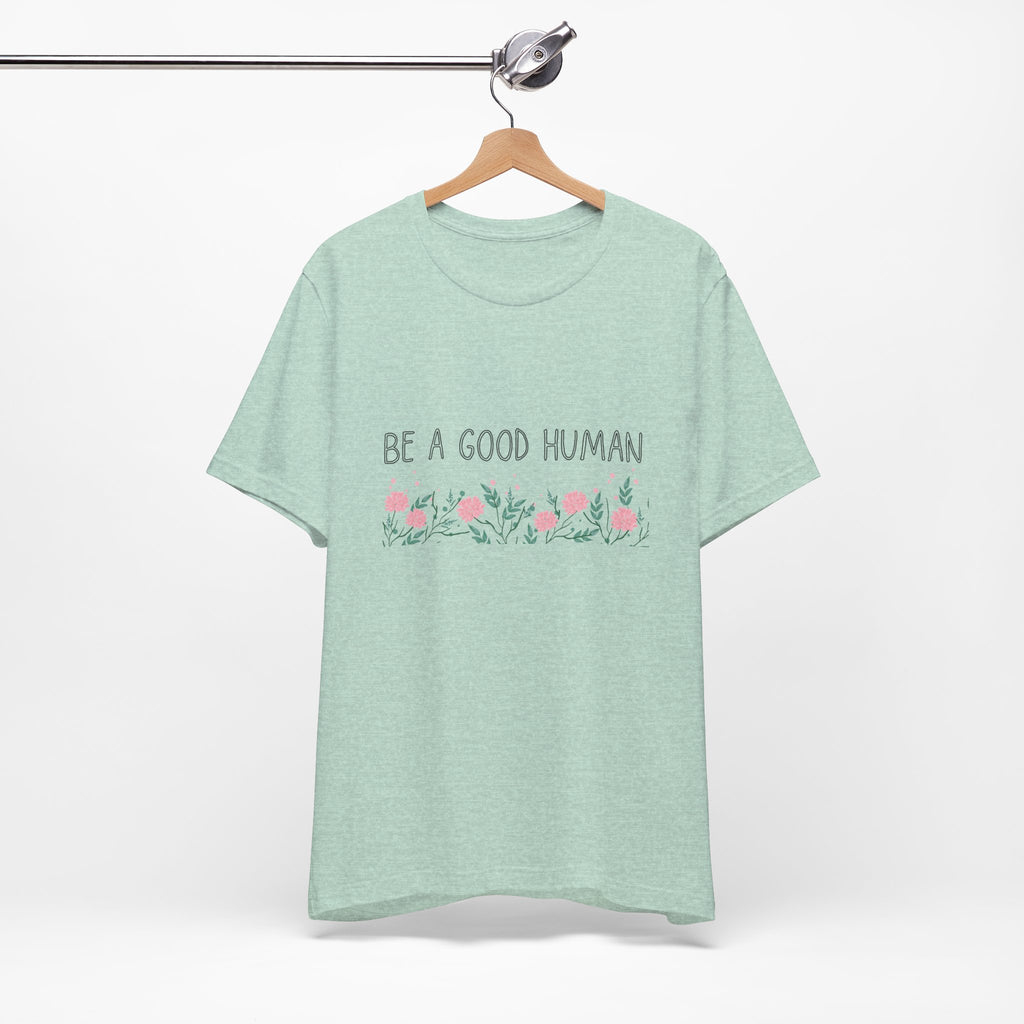 Be a Good Human Unisex Tee - Soft Floral Graphic T-Shirt for Everyday Wear