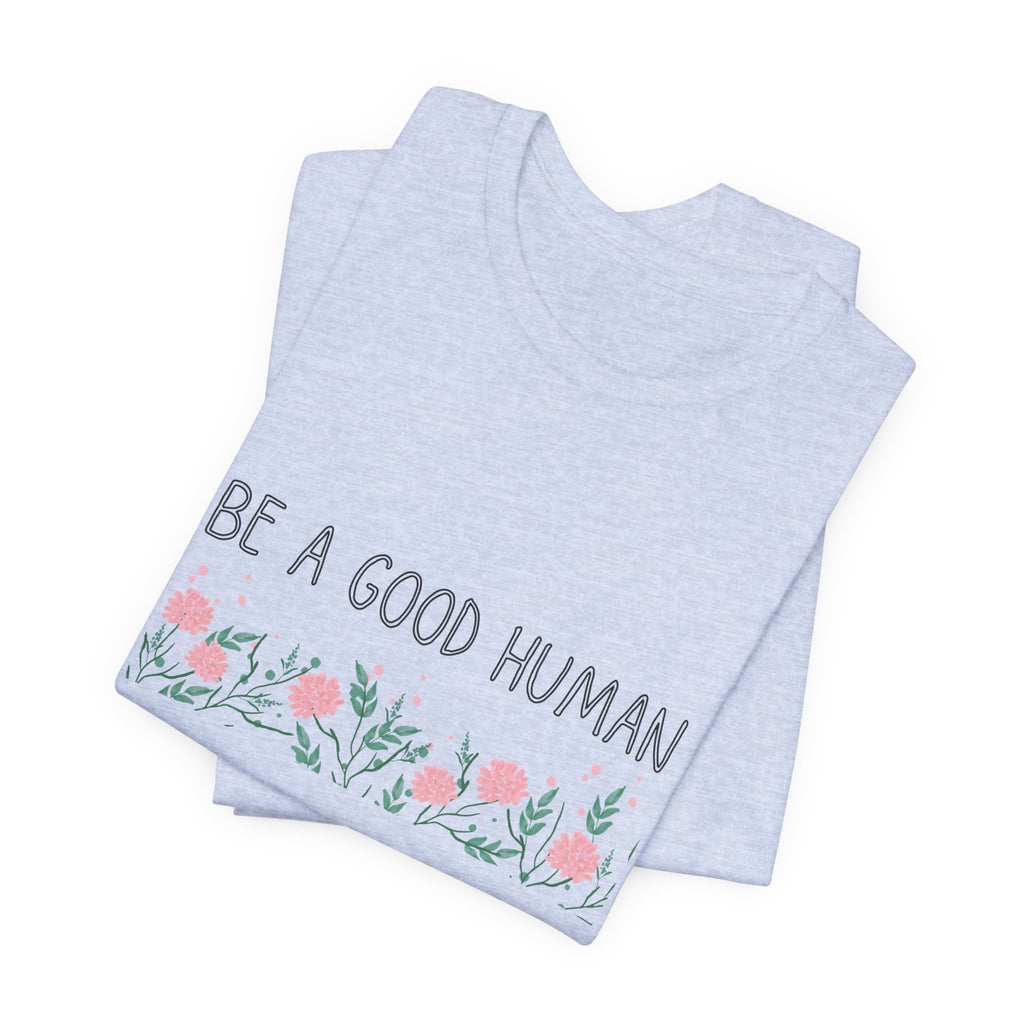 Be a Good Human Unisex Tee - Soft Floral Graphic T-Shirt for Everyday Wear