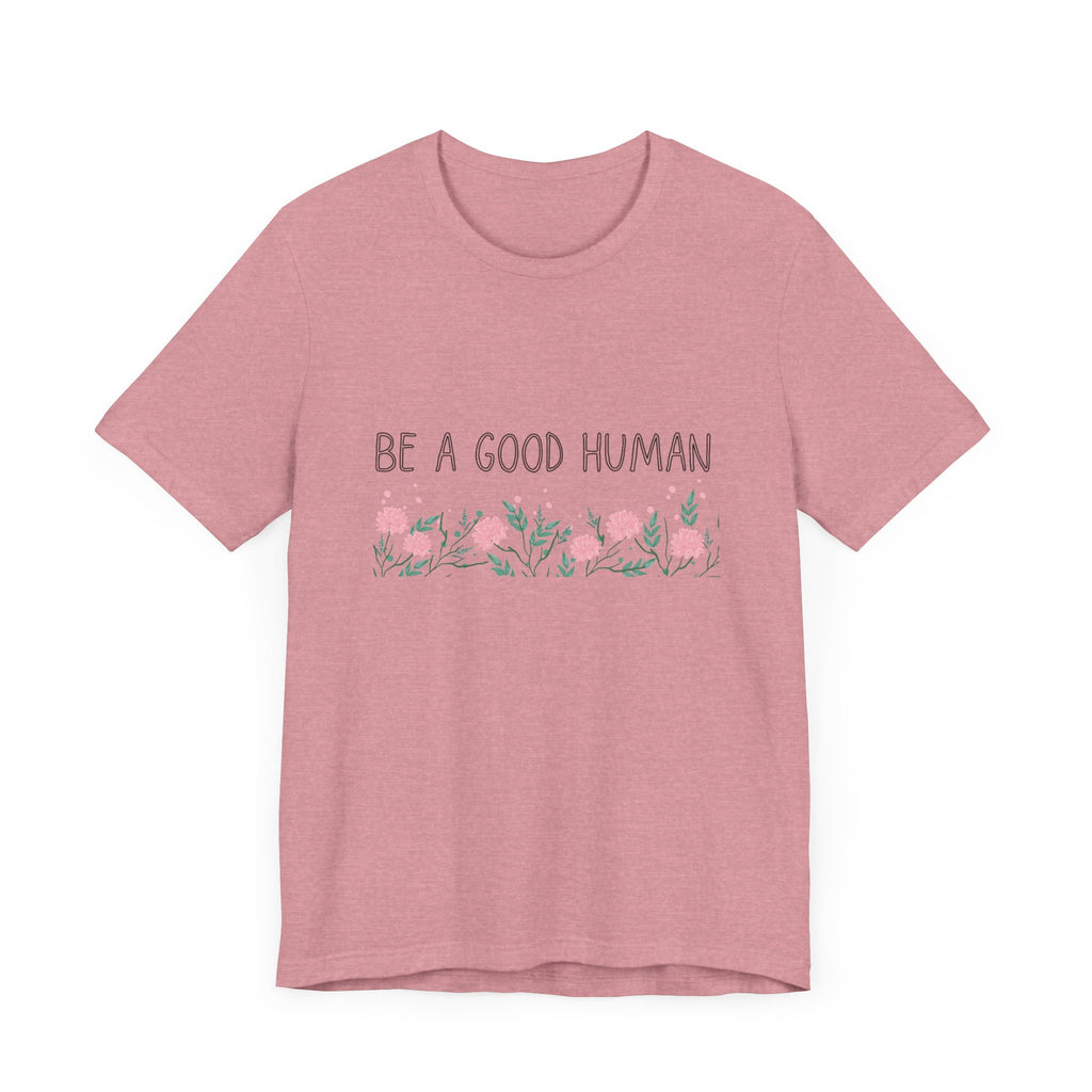 Be a Good Human Unisex Tee - Soft Floral Graphic T-Shirt for Everyday Wear