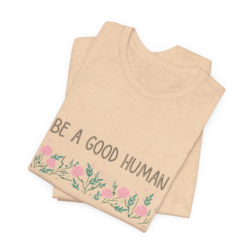 Be a Good Human Unisex Tee - Soft Floral Graphic T-Shirt for Everyday Wear