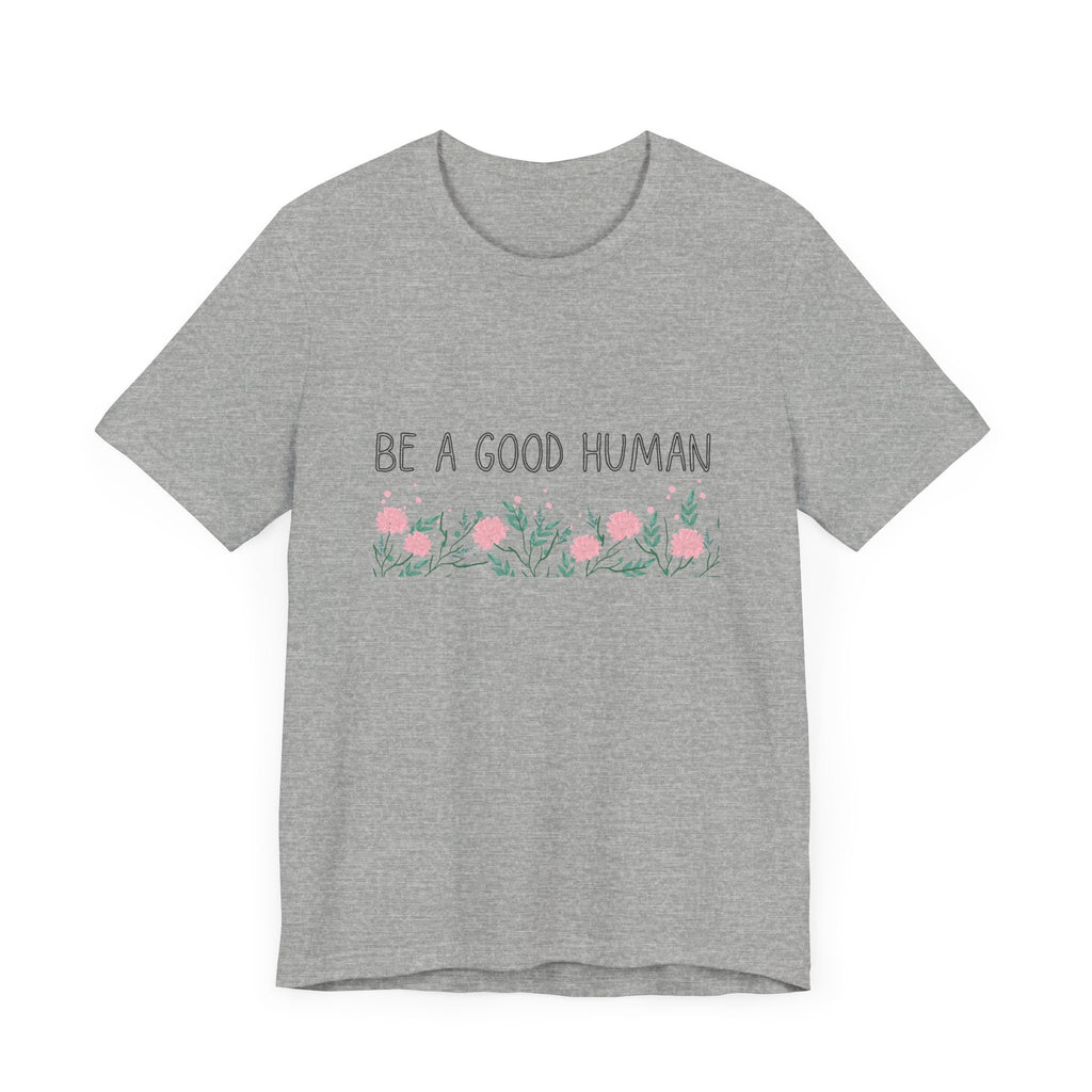 Be a Good Human Unisex Tee - Soft Floral Graphic T-Shirt for Everyday Wear
