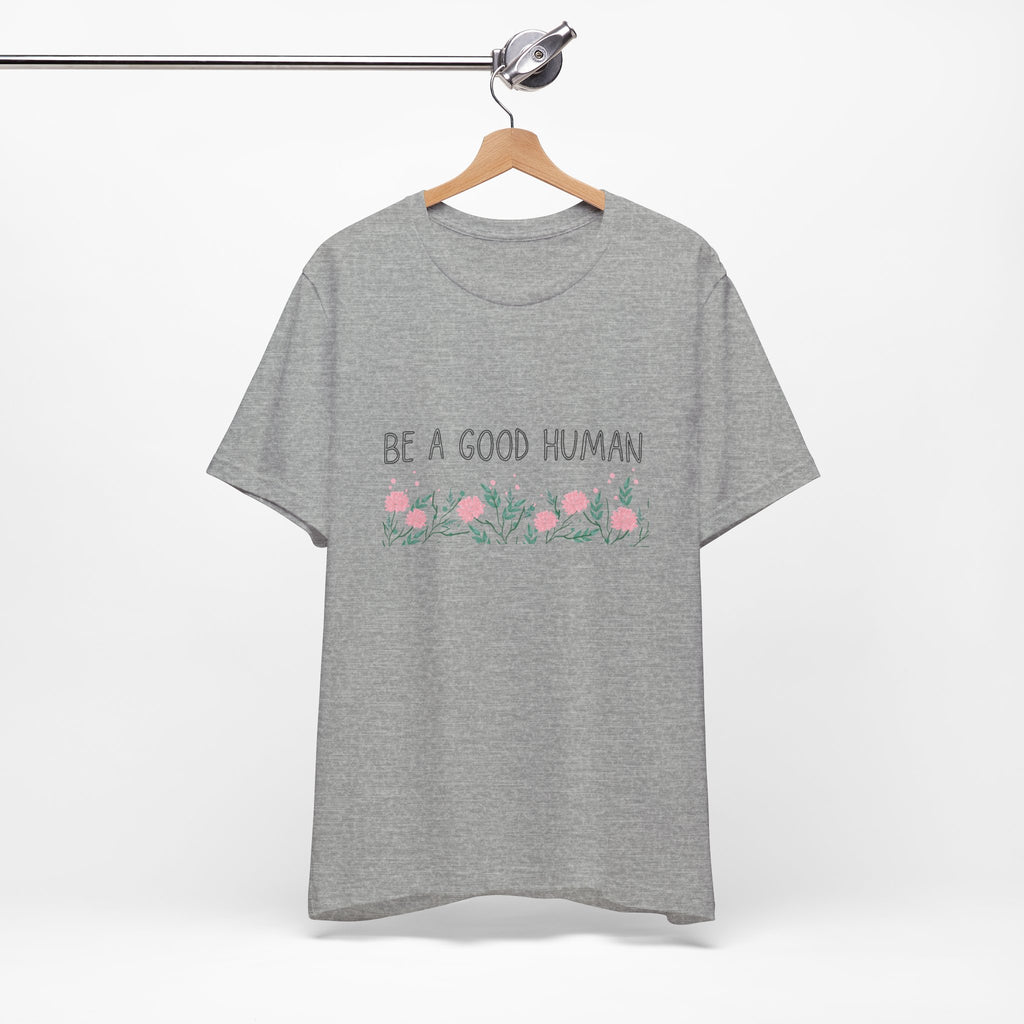 Be a Good Human Unisex Tee - Soft Floral Graphic T-Shirt for Everyday Wear