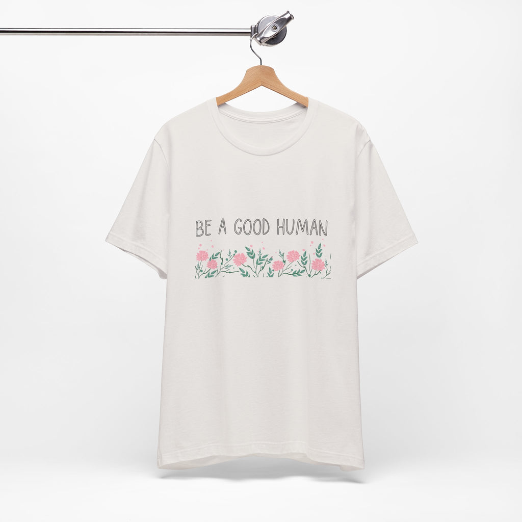 Be a Good Human Unisex Tee - Soft Floral Graphic T-Shirt for Everyday Wear