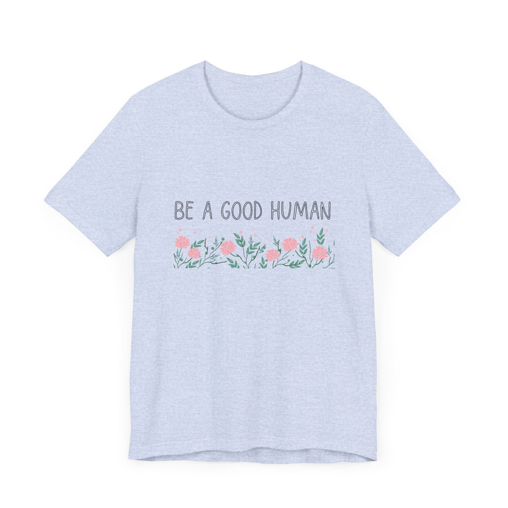 Be a Good Human Unisex Tee - Soft Floral Graphic T-Shirt for Everyday Wear