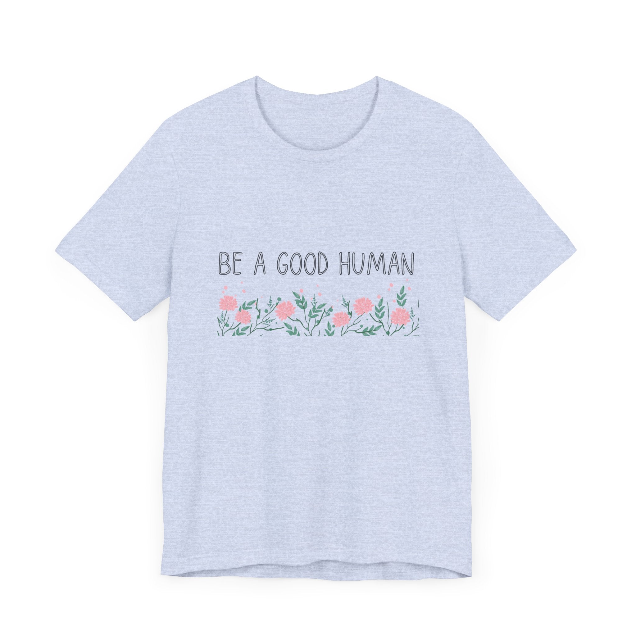 Be a Good Human Unisex Tee - Soft Floral Graphic T-Shirt for Everyday Wear