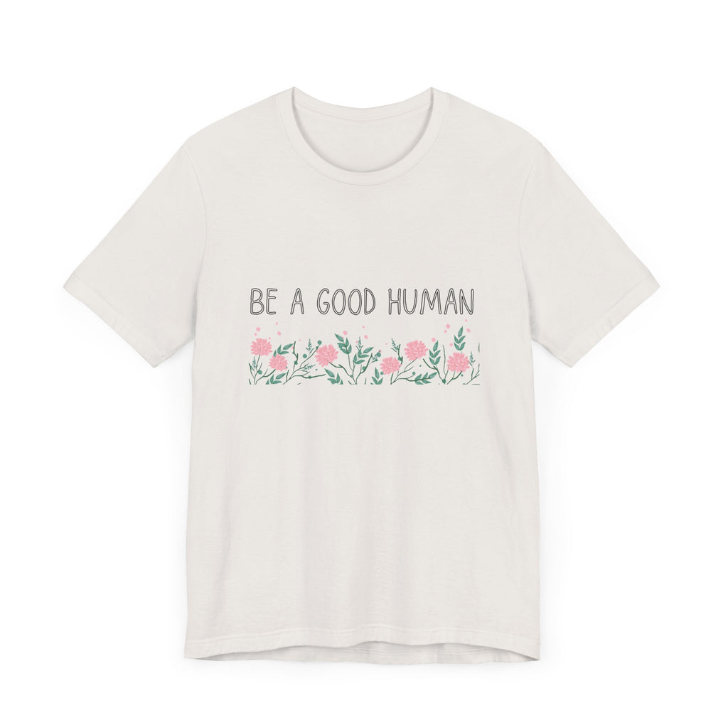Be a Good Human Unisex Tee - Soft Floral Graphic T-Shirt for Everyday Wear