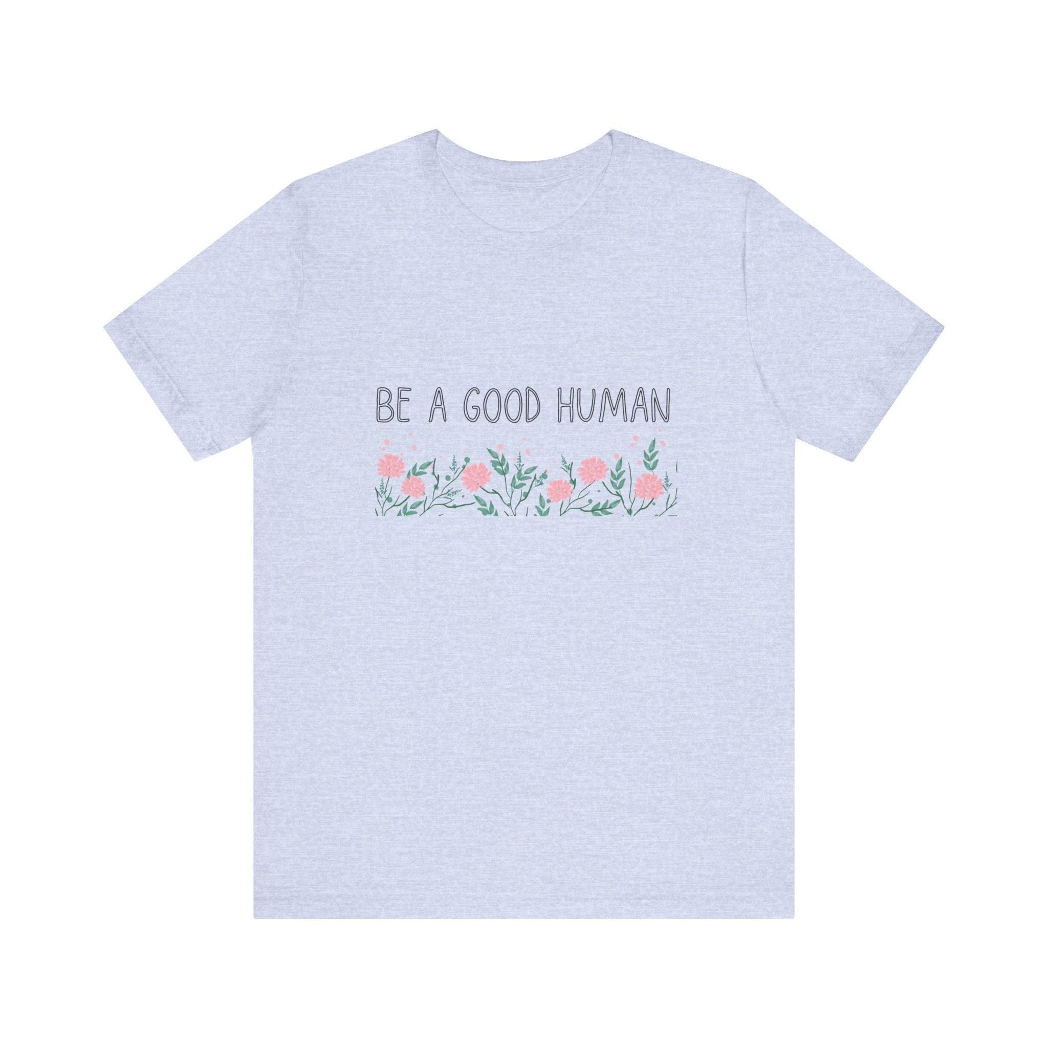 Be a Good Human Unisex Tee - Soft Floral Graphic T-Shirt for Everyday Wear