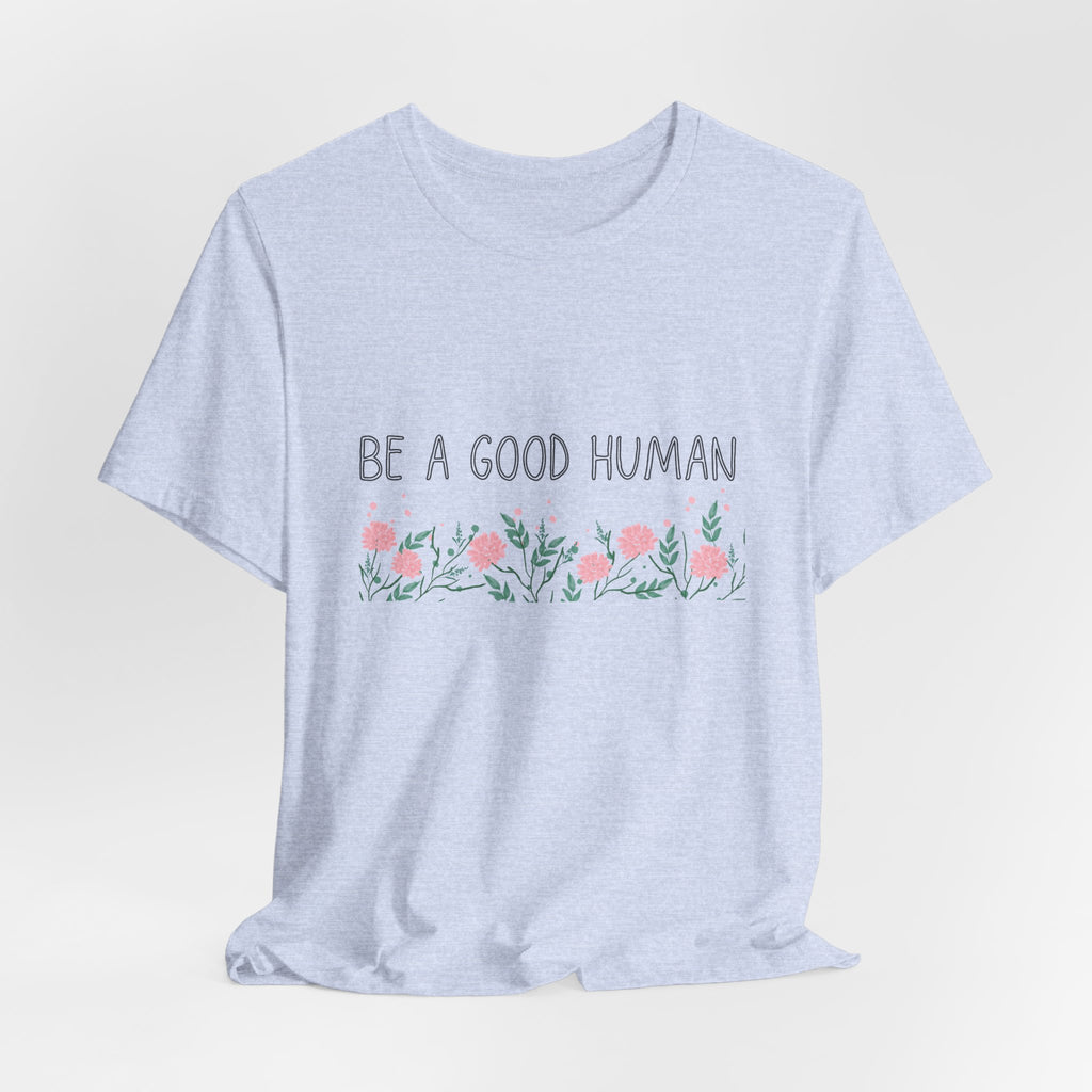 Be a Good Human Unisex Tee - Soft Floral Graphic T-Shirt for Everyday Wear