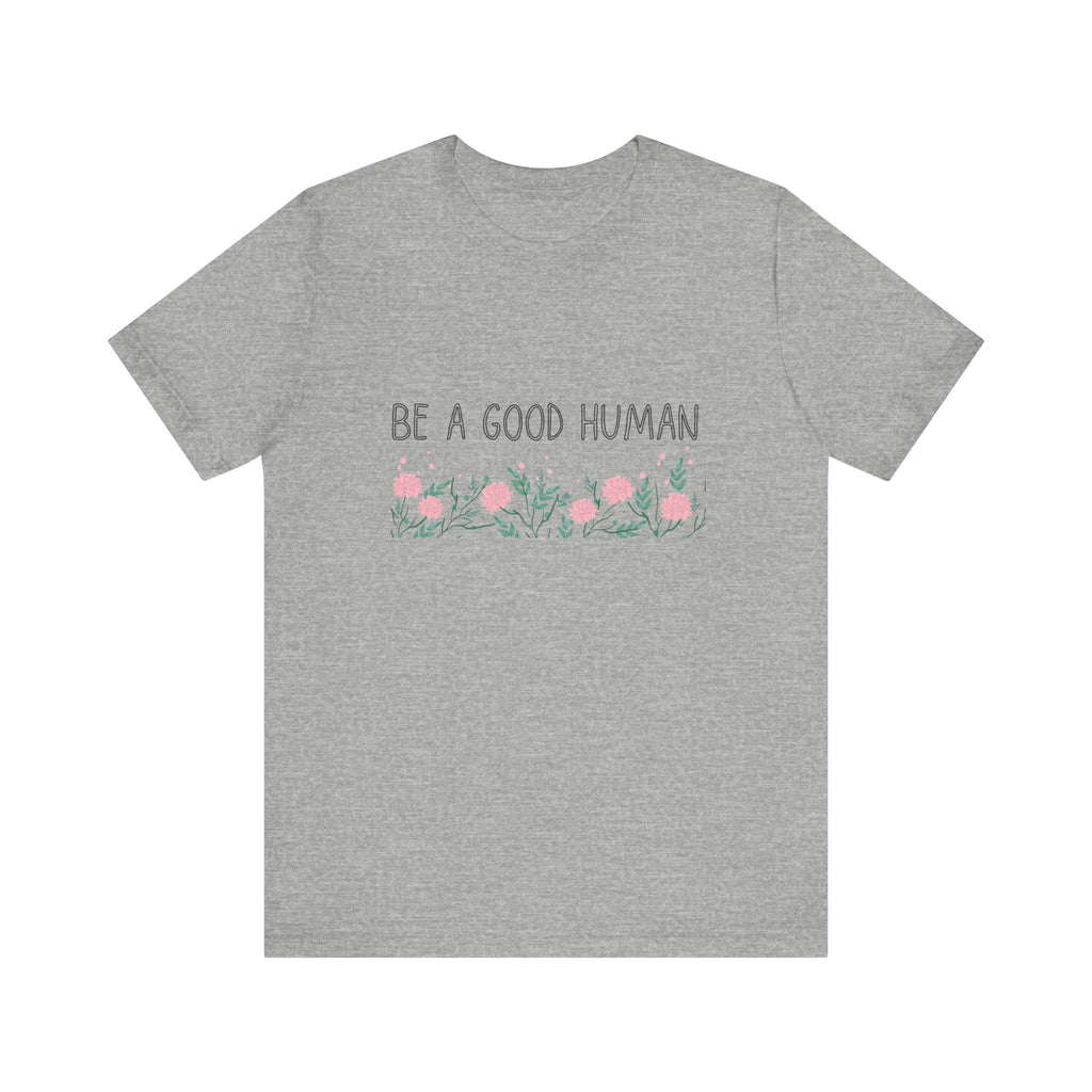 Be a Good Human Unisex Tee - Soft Floral Graphic T-Shirt for Everyday Wear