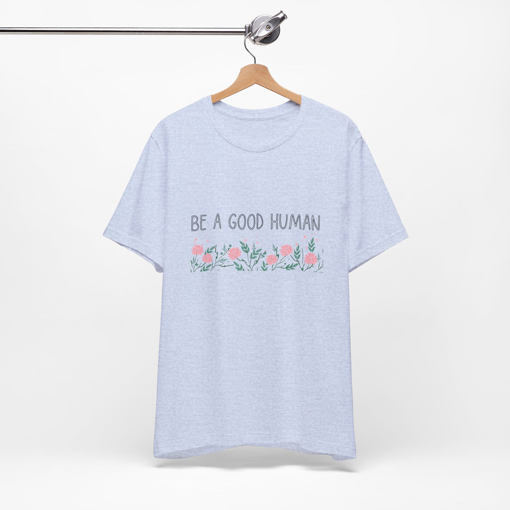 Be a Good Human Unisex Tee - Soft Floral Graphic T-Shirt for Everyday Wear