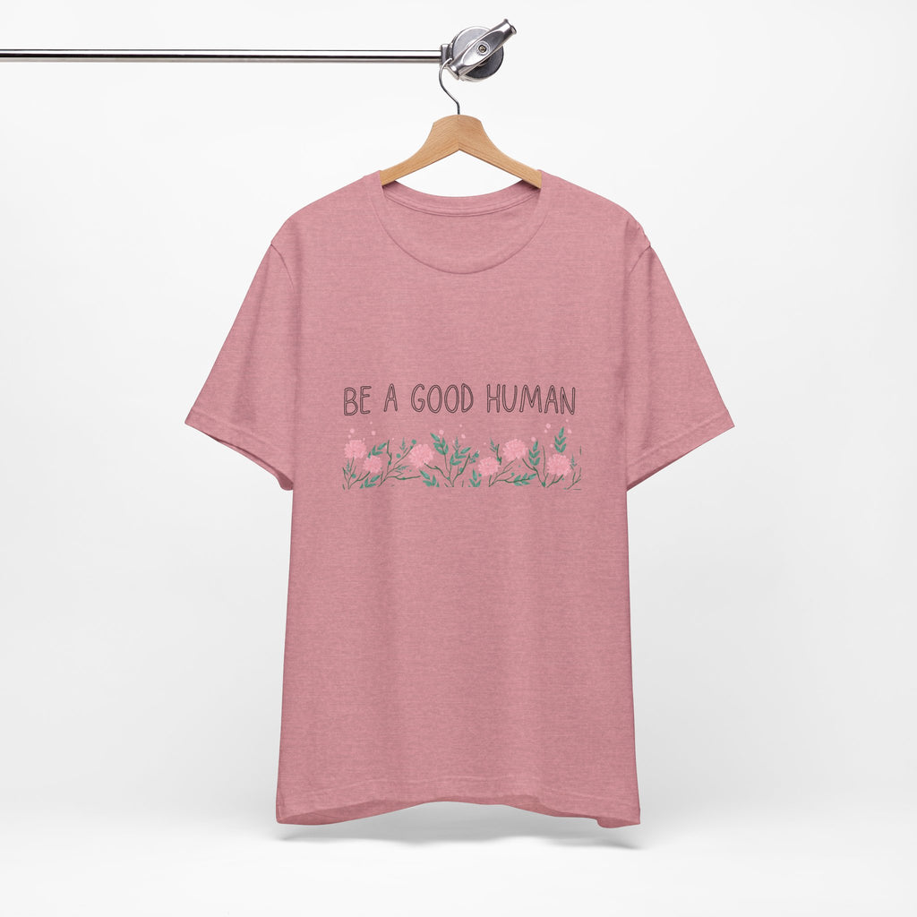 Be a Good Human Unisex Tee - Soft Floral Graphic T-Shirt for Everyday Wear