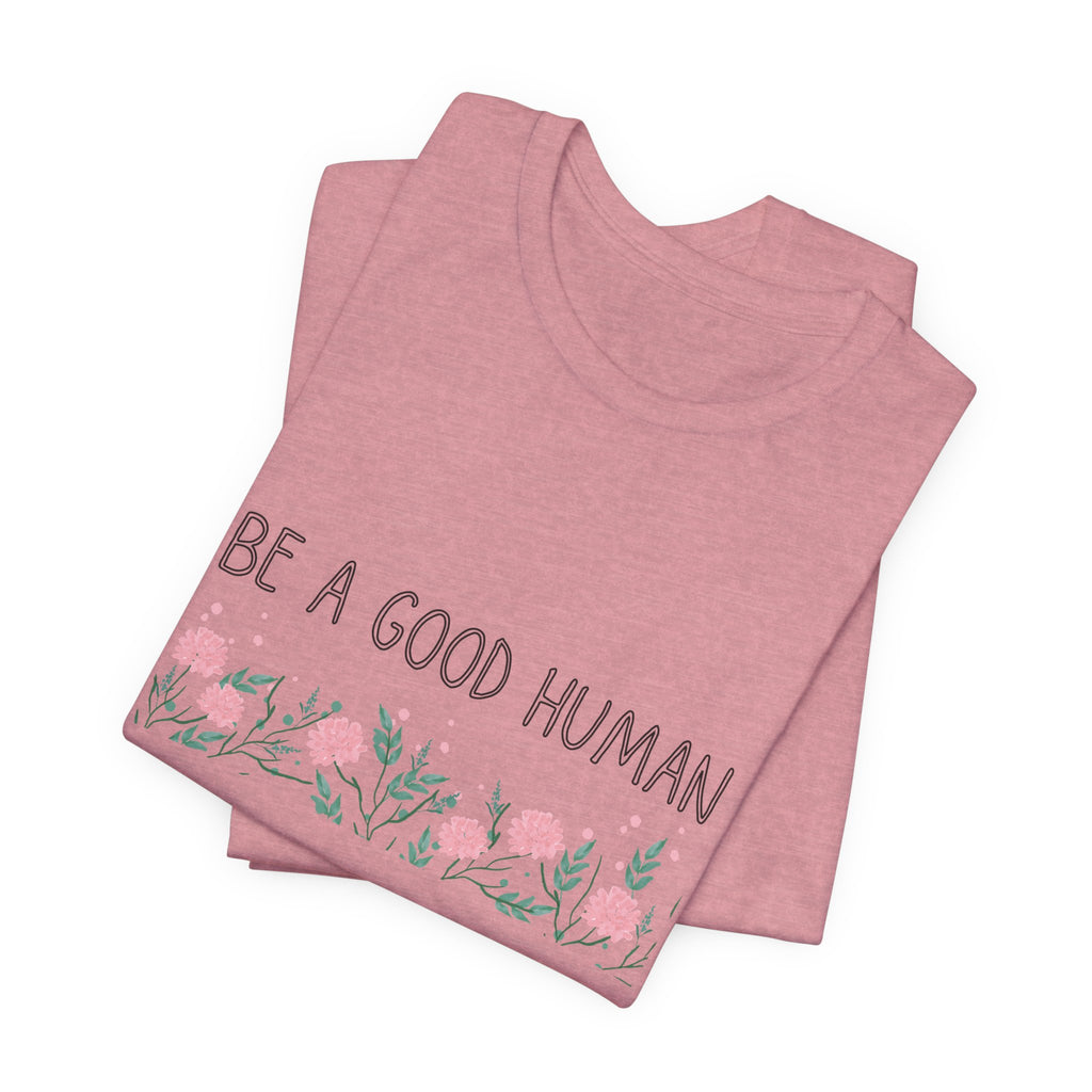 Be a Good Human Unisex Tee - Soft Floral Graphic T-Shirt for Everyday Wear
